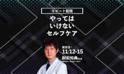 2021年11月12日 (金) - 15日 (月) 【財前知典先生】やってはいけないセルフケア(リピート配信)